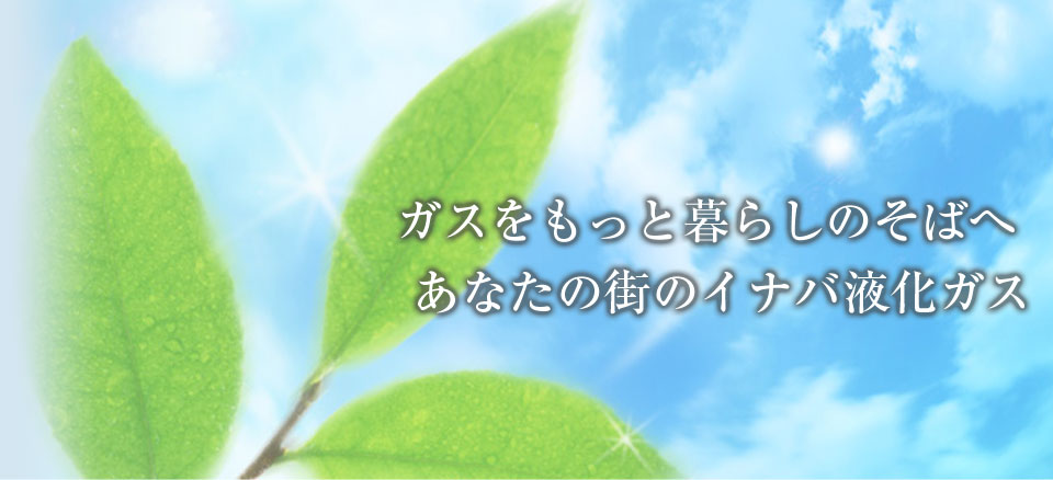 ガスをもっと暮らしのそばへ　あなたの街のイナバ液化ガス
